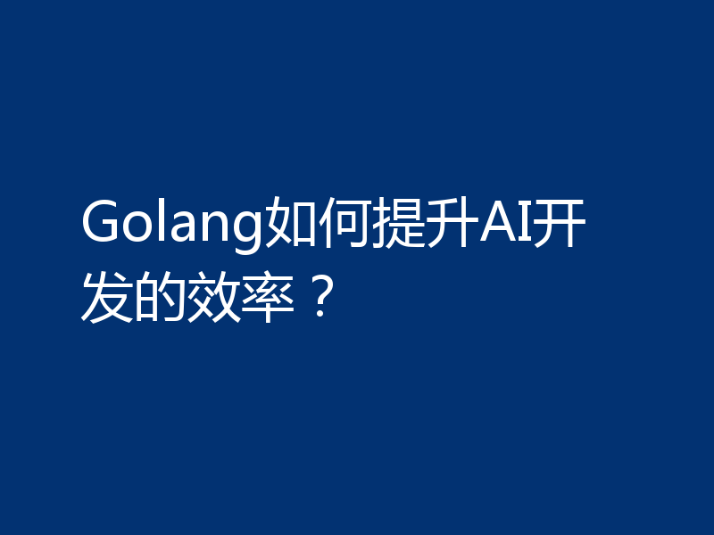 Golang如何提升AI开发的效率?