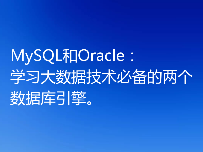 MySQL和Oracle:学习大数据技术必备的两个数据库引擎。