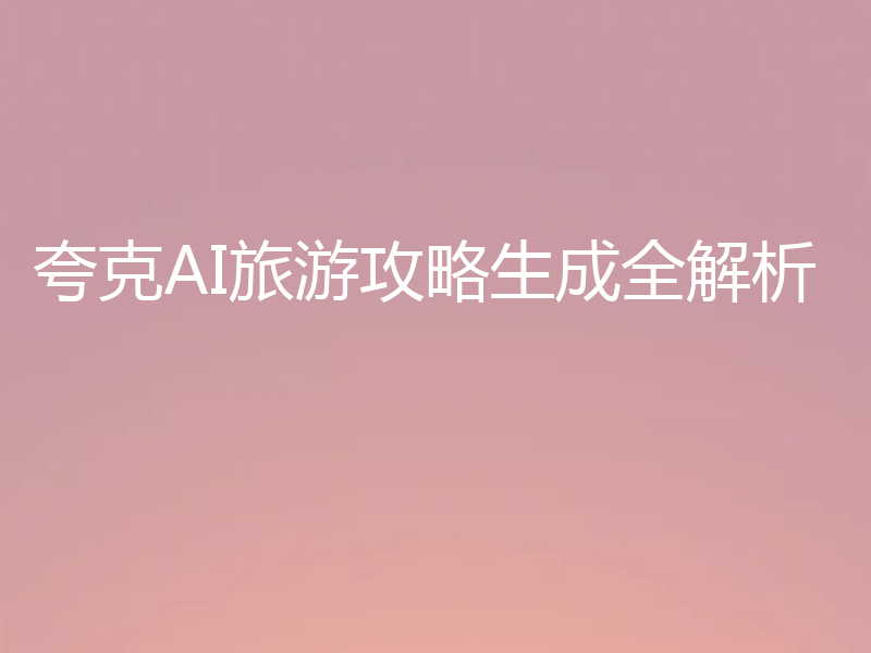 夸克AI旅游攻略生成全解析