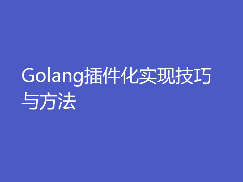 Golang插件化实现技巧与方法