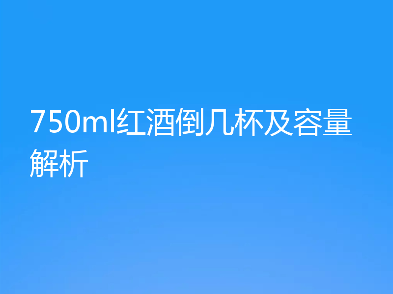 750ml红酒倒几杯及容量解析