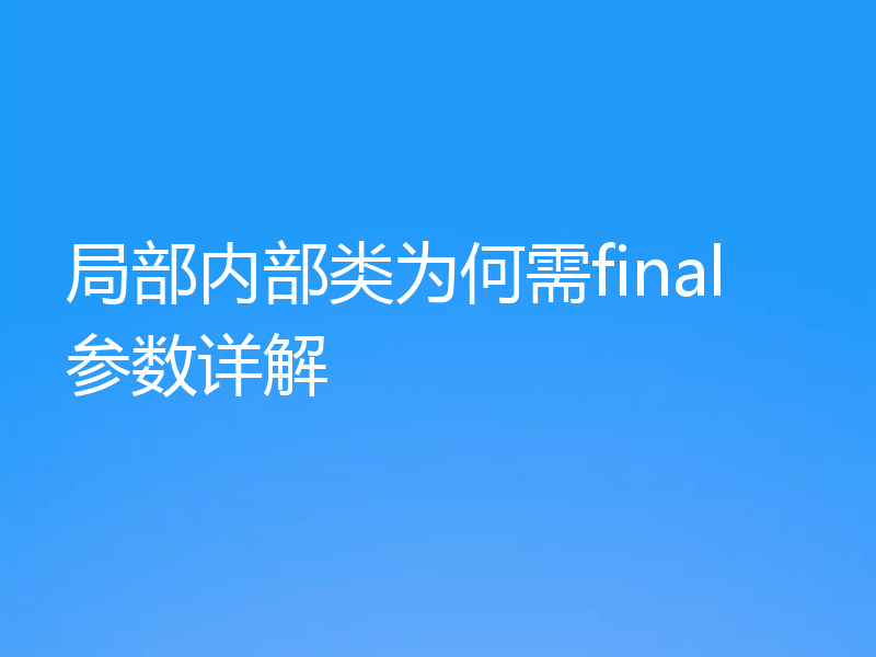 局部内部类为何需final参数详解