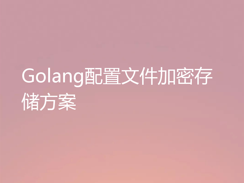 Golang配置文件加密存储方案
