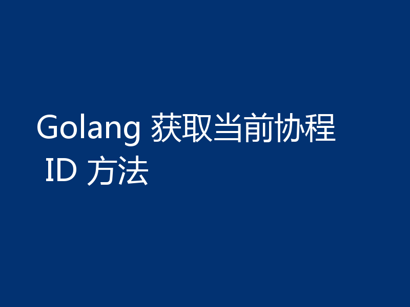 Golang 获取当前协程 ID 方法