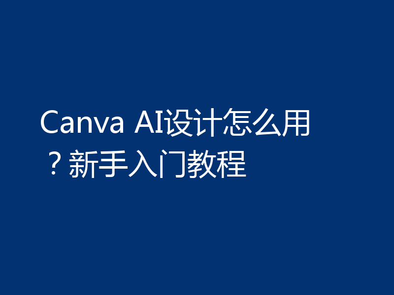 Canva AI设计怎么用？新手入门教程