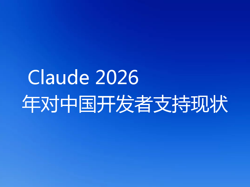  Claude 2026 年对中国开发者支持现状