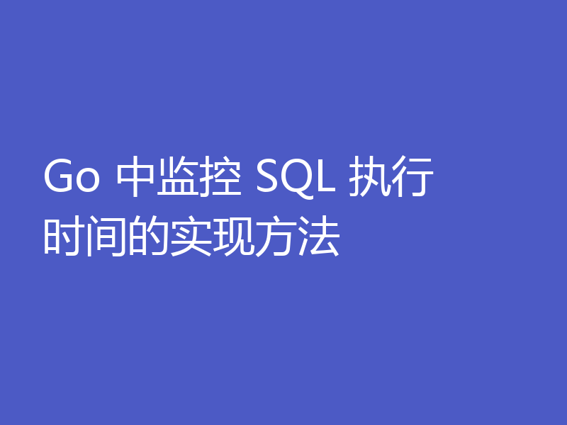 Go 中监控 SQL 执行时间的实现方法