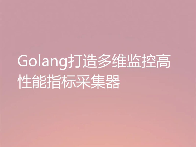 Golang打造多维监控高性能指标采集器
