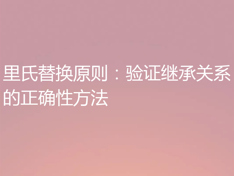 里氏替换原则：验证继承关系的正确性方法