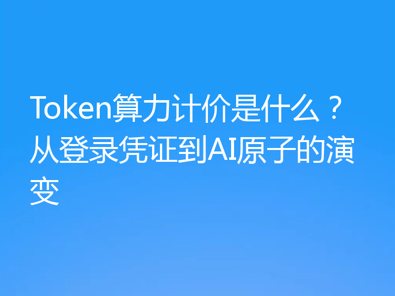 Token算力计价是什么？从登录凭证到AI原子的演变