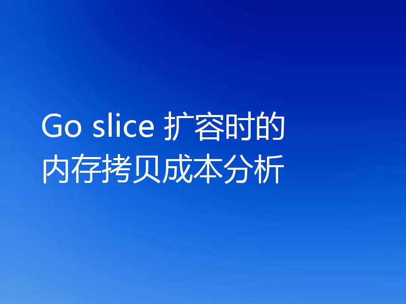 Go slice 扩容时的内存拷贝成本分析