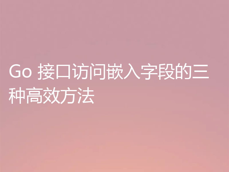 Go 接口访问嵌入字段的三种高效方法