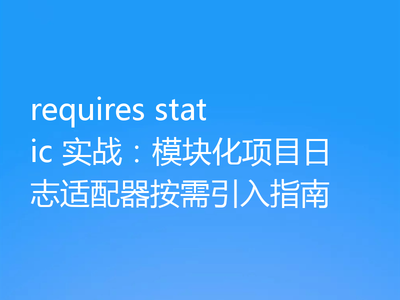 requires static 实战：模块化项目日志适配器按需引入指南