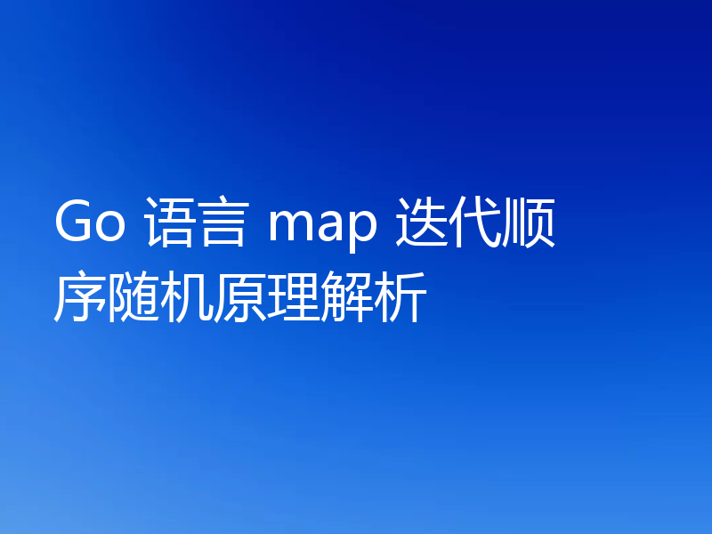 Go 语言 map 迭代顺序随机原理解析