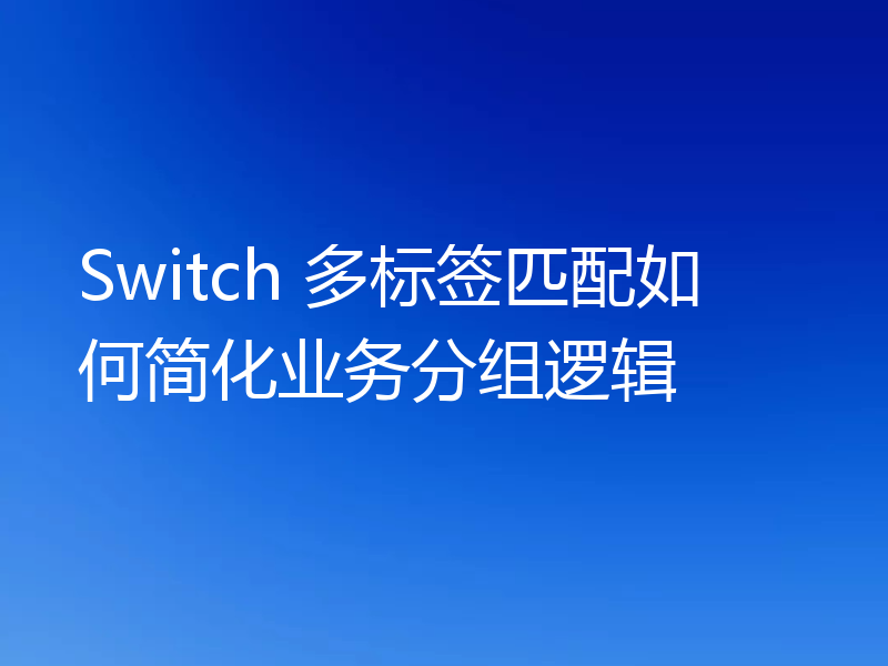 Switch 多标签匹配如何简化业务分组逻辑