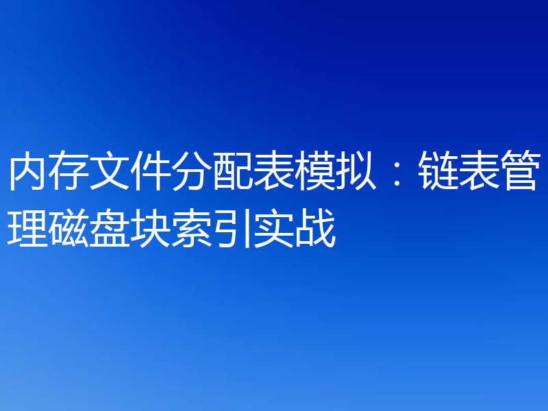 内存文件分配表模拟：链表管理磁盘块索引实战