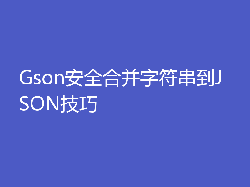 Gson安全合并字符串到JSON技巧