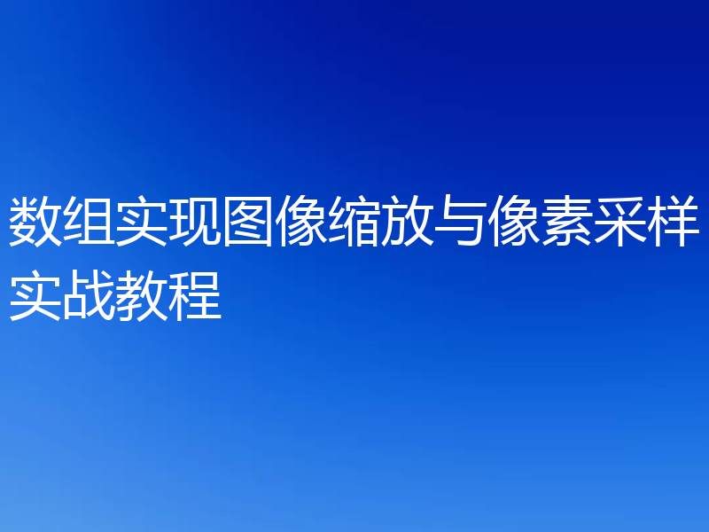 数组实现图像缩放与像素采样实战教程