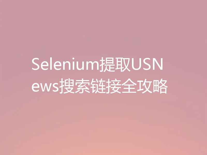 Selenium提取USNews搜索链接全攻略