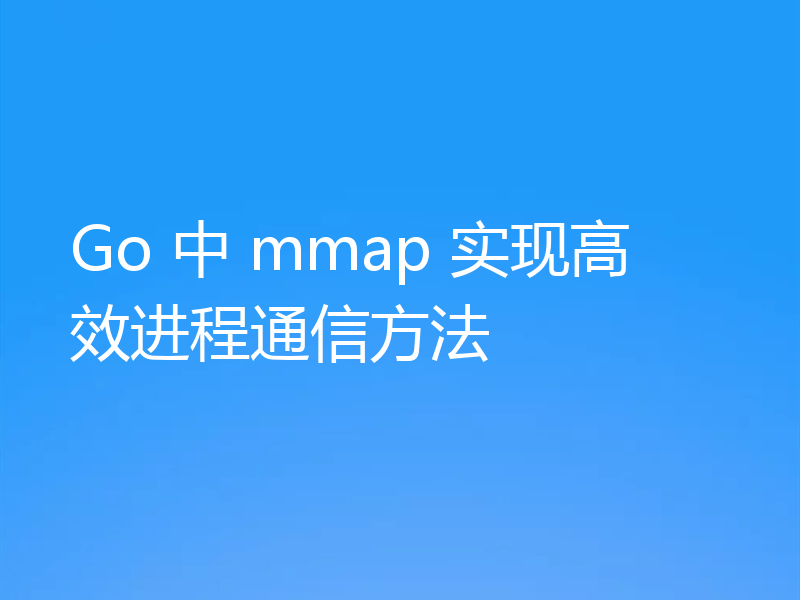 Go 中 mmap 实现高效进程通信方法