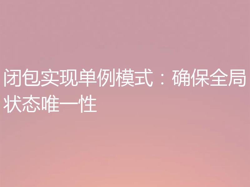 闭包实现单例模式：确保全局状态唯一性