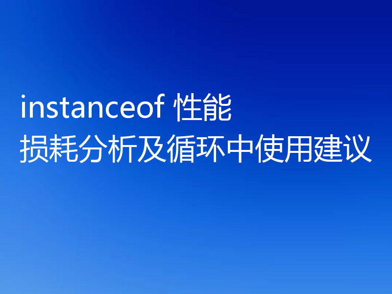 instanceof 性能损耗分析及循环中使用建议