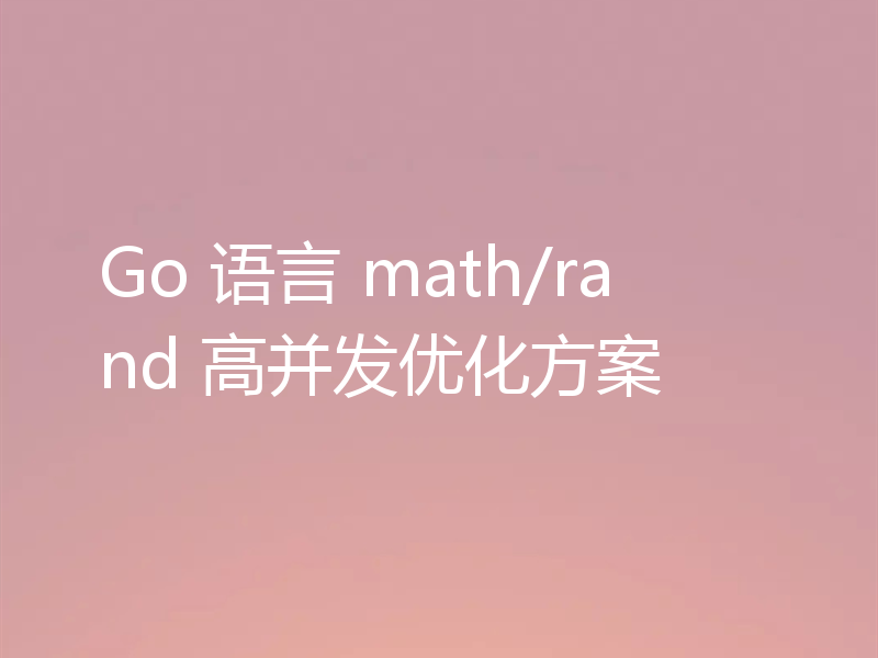 Go 语言 math/rand 高并发优化方案