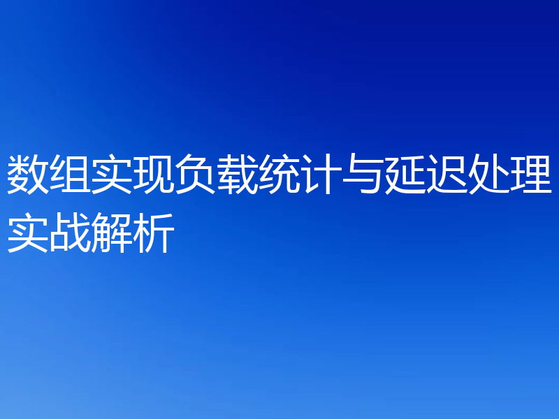 数组实现负载统计与延迟处理实战解析