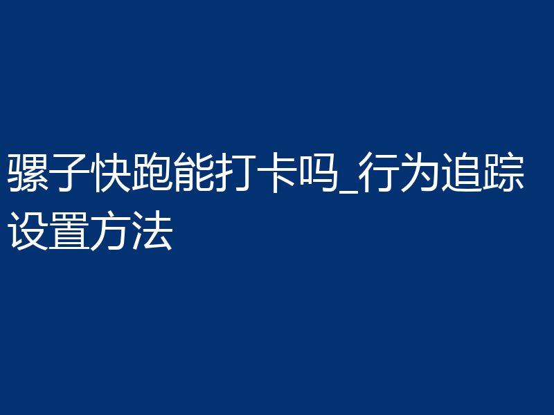 骡子快跑能打卡吗_行为追踪设置方法