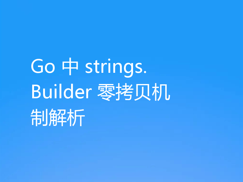 Go 中 strings.Builder 零拷贝机制解析