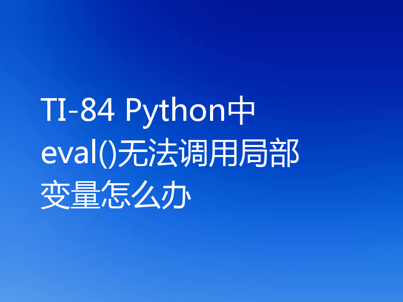TI-84 Python中eval()无法调用局部变量怎么办