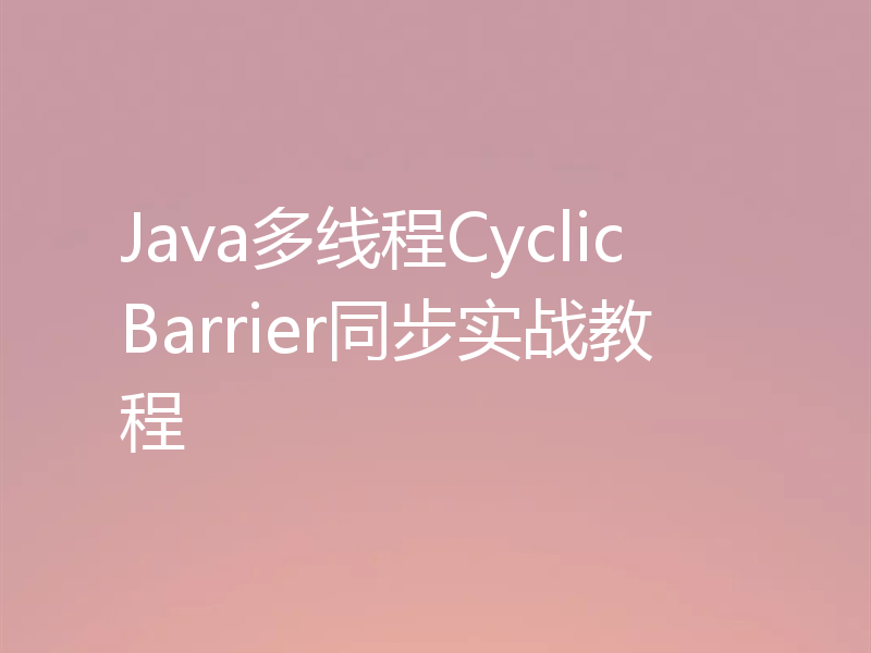 Java多线程CyclicBarrier同步实战教程