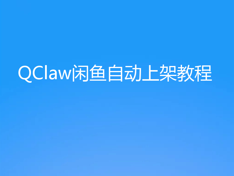 QClaw闲鱼自动上架教程