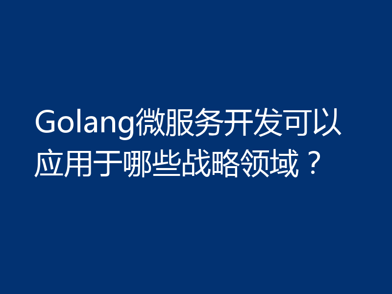 Golang微服务开发可以应用于哪些战略领域?