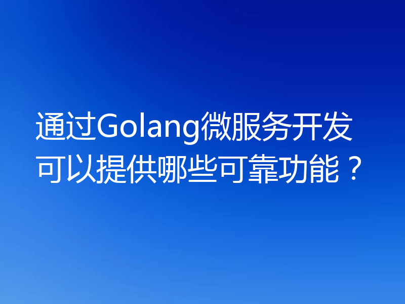 通过Golang微服务开发可以提供哪些可靠功能?