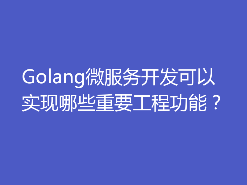 Golang微服务开发可以实现哪些重要工程功能?