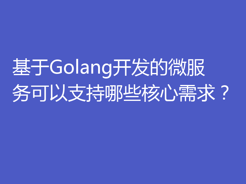 基于Golang开发的微服务可以支持哪些核心需求?