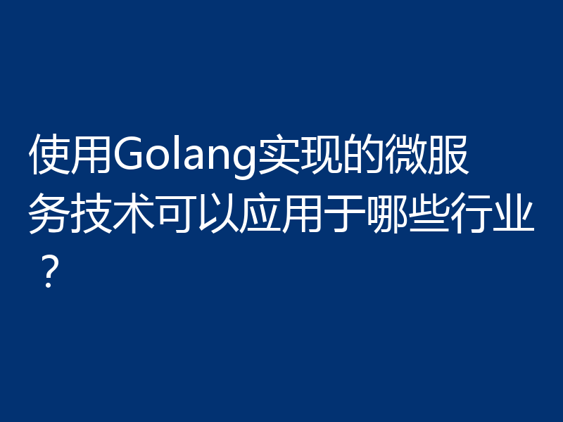 使用Golang实现的微服务技术可以应用于哪些行业?