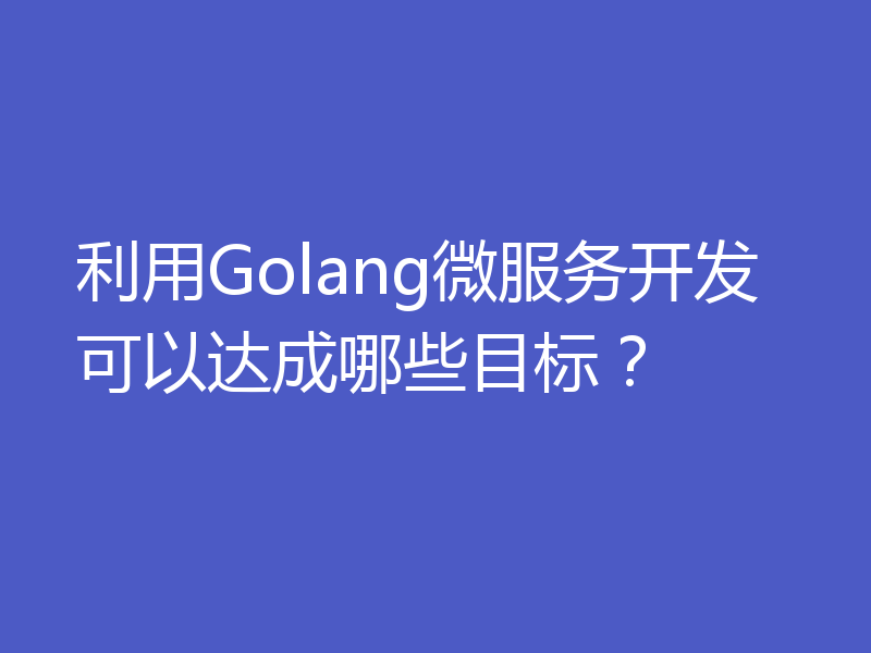 利用Golang微服务开发可以达成哪些目标?