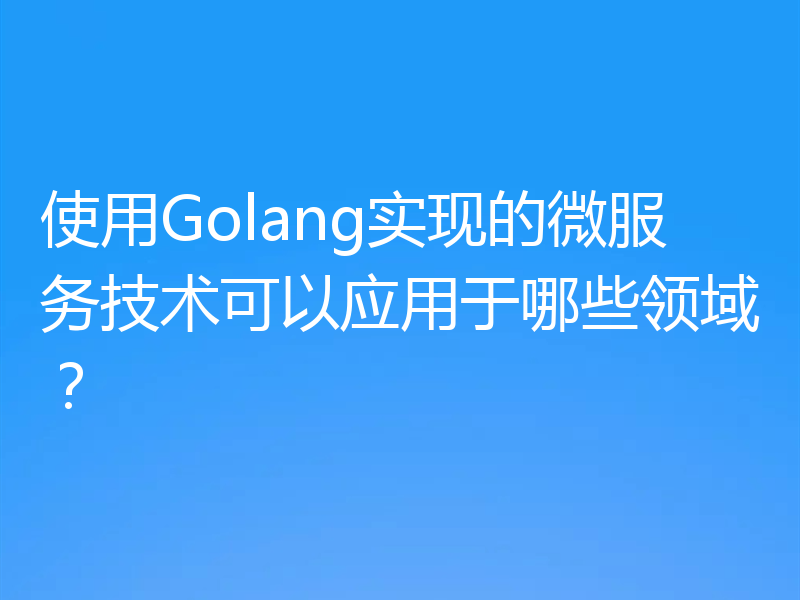 使用Golang实现的微服务技术可以应用于哪些领域?