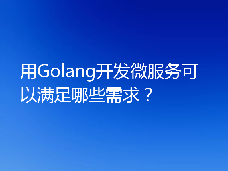 用Golang开发微服务可以满足哪些需求?