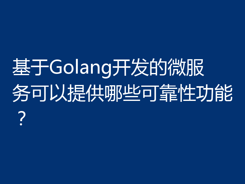基于Golang开发的微服务可以提供哪些可靠性功能?