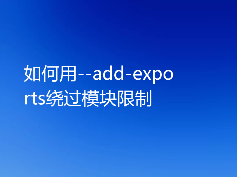 如何用--add-exports绕过模块限制