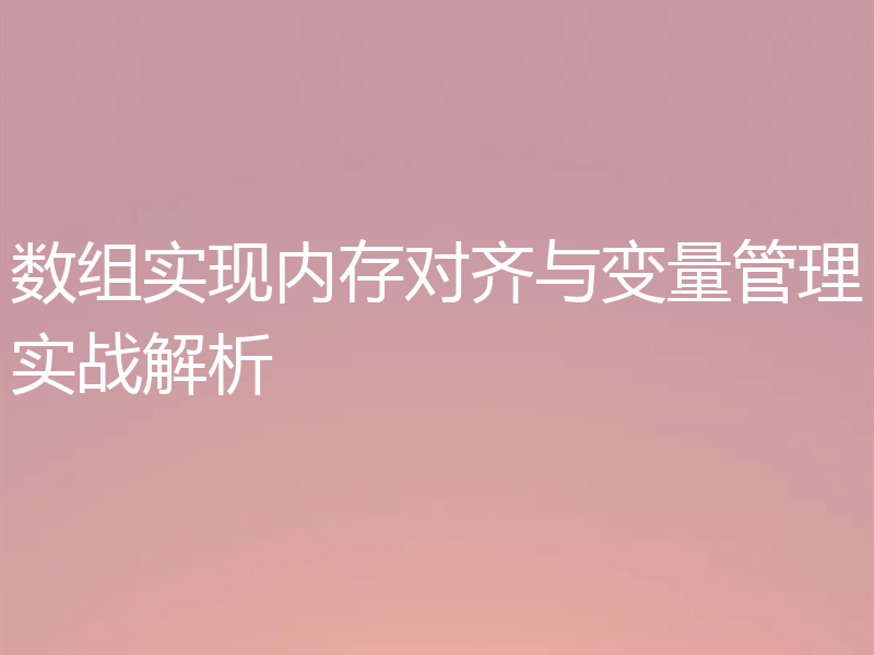 数组实现内存对齐与变量管理实战解析