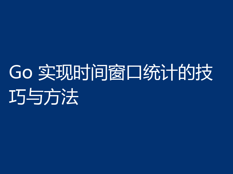 Go 实现时间窗口统计的技巧与方法