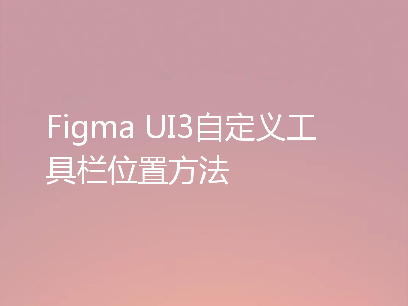 Figma UI3自定义工具栏位置方法