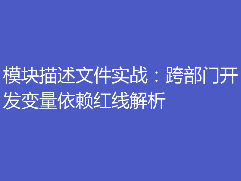 模块描述文件实战：跨部门开发变量依赖红线解析