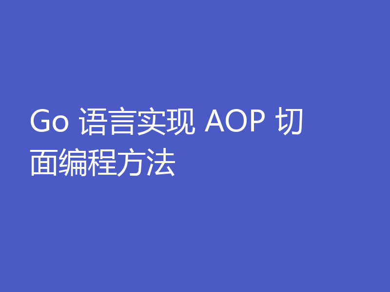 Go 语言实现 AOP 切面编程方法