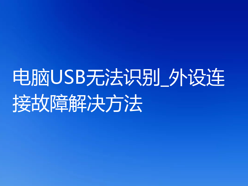 电脑USB无法识别_外设连接故障解决方法