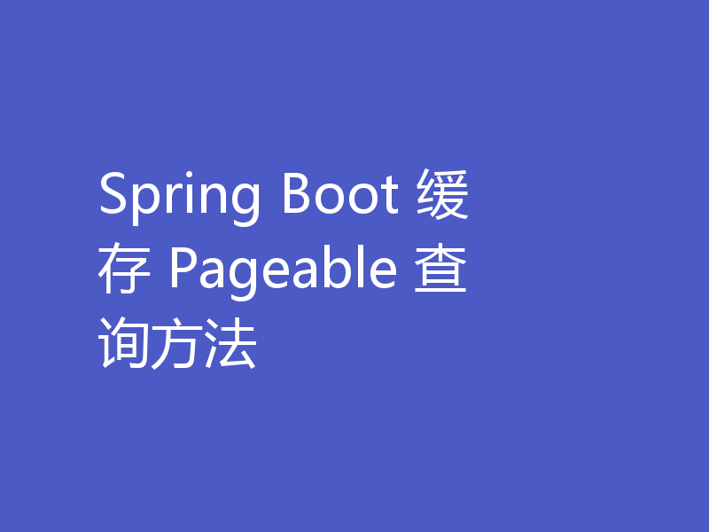 Spring Boot 缓存 Pageable 查询方法